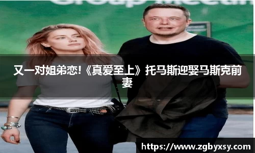 又一对姐弟恋!《真爱至上》托马斯迎娶马斯克前妻