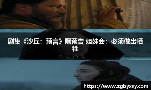 剧集《沙丘：预言》曝预告 姐妹会：必须做出牺牲